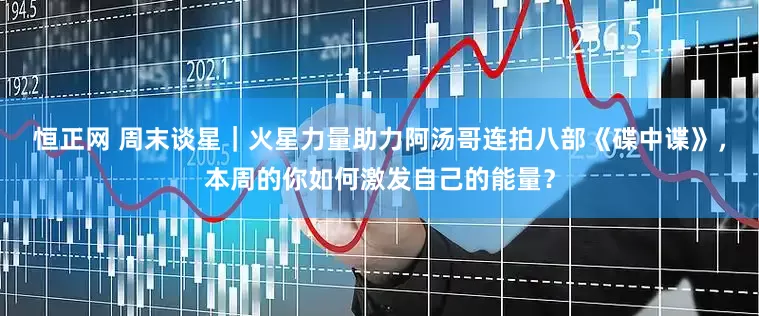 恒正网 周末谈星｜火星力量助力阿汤哥连拍八部《碟中谍》，本周的你如何激发自己的能量？