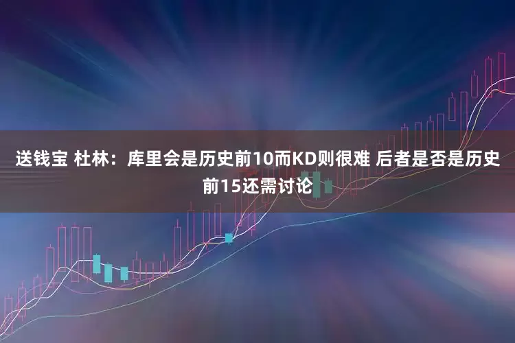 送钱宝 杜林：库里会是历史前10而KD则很难 后者是否是历史前15还需讨论