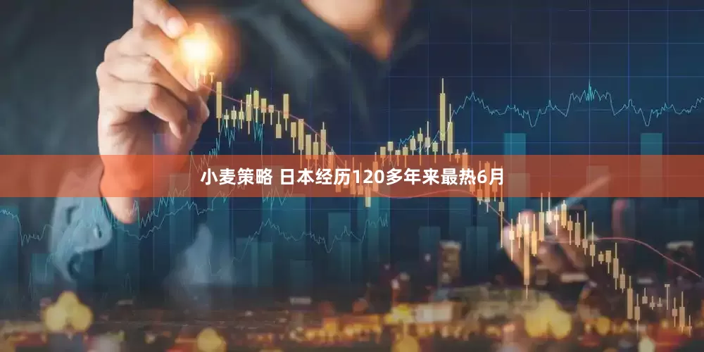 小麦策略 日本经历120多年来最热6月