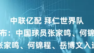 中联亿配 拜仁世界队大名单公布：中国球员张家鸣、何锦程、岳博文入选