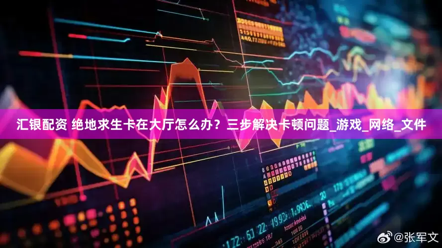 汇银配资 绝地求生卡在大厅怎么办？三步解决卡顿问题_游戏_网络_文件