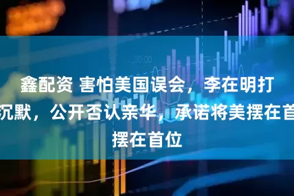 鑫配资 害怕美国误会，李在明打破沉默，公开否认亲华，承诺将美摆在首位