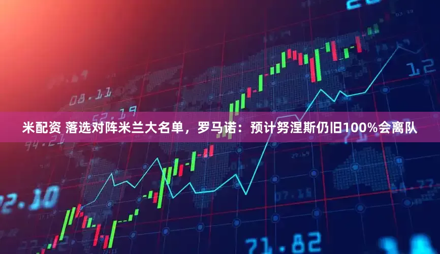 米配资 落选对阵米兰大名单，罗马诺：预计努涅斯仍旧100%会离队
