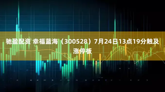 驰盈配资 幸福蓝海（300528）7月24日13点19分触及涨停板