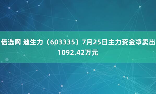 倍选网 迪生力（603335）7月25日主力资金净卖出1092.42万元