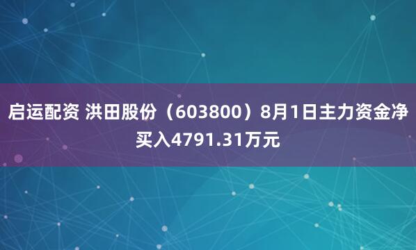 启运配资 洪田股份（603800）8月1日主力资金净买入4791.31万元