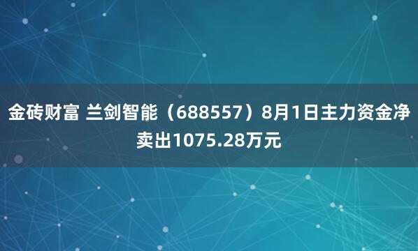 金砖财富 兰剑智能（688557）8月1日主力资金净卖出1075.28万元