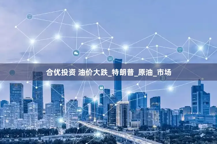 合优投资 油价大跌_特朗普_原油_市场
