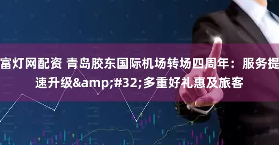 富灯网配资 青岛胶东国际机场转场四周年：服务提速升级&#32;多重好礼惠及旅客