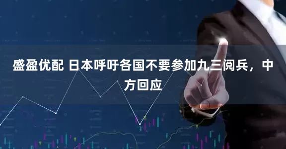 盛盈优配 日本呼吁各国不要参加九三阅兵，中方回应