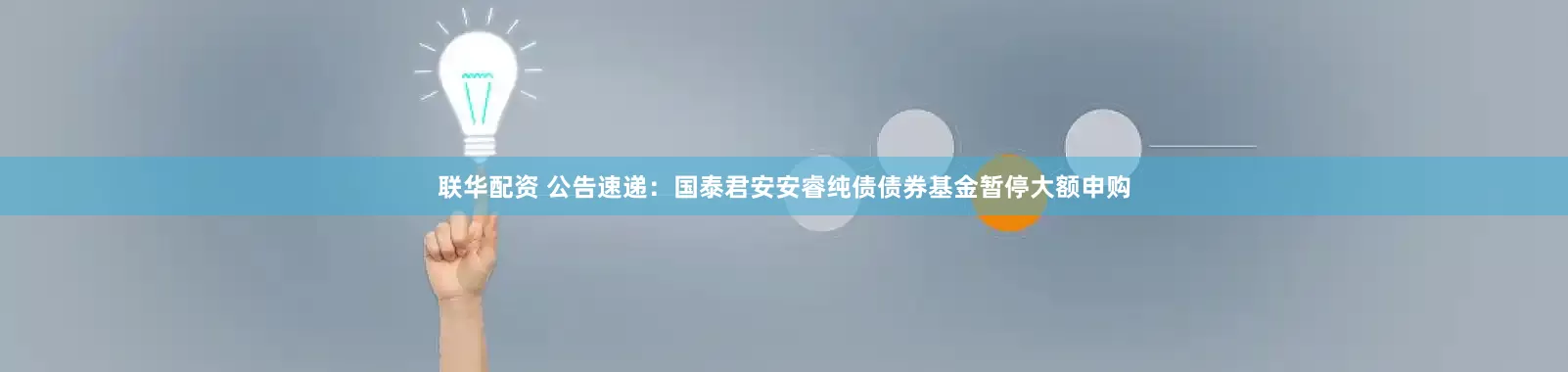 联华配资 公告速递：国泰君安安睿纯债债券基金暂停大额申购