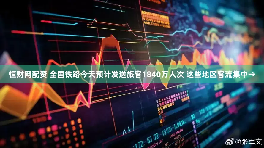 恒财网配资 全国铁路今天预计发送旅客1840万人次 这些地区客流集中→