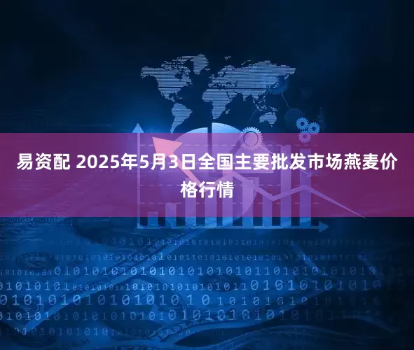 易资配 2025年5月3日全国主要批发市场燕麦价格行情