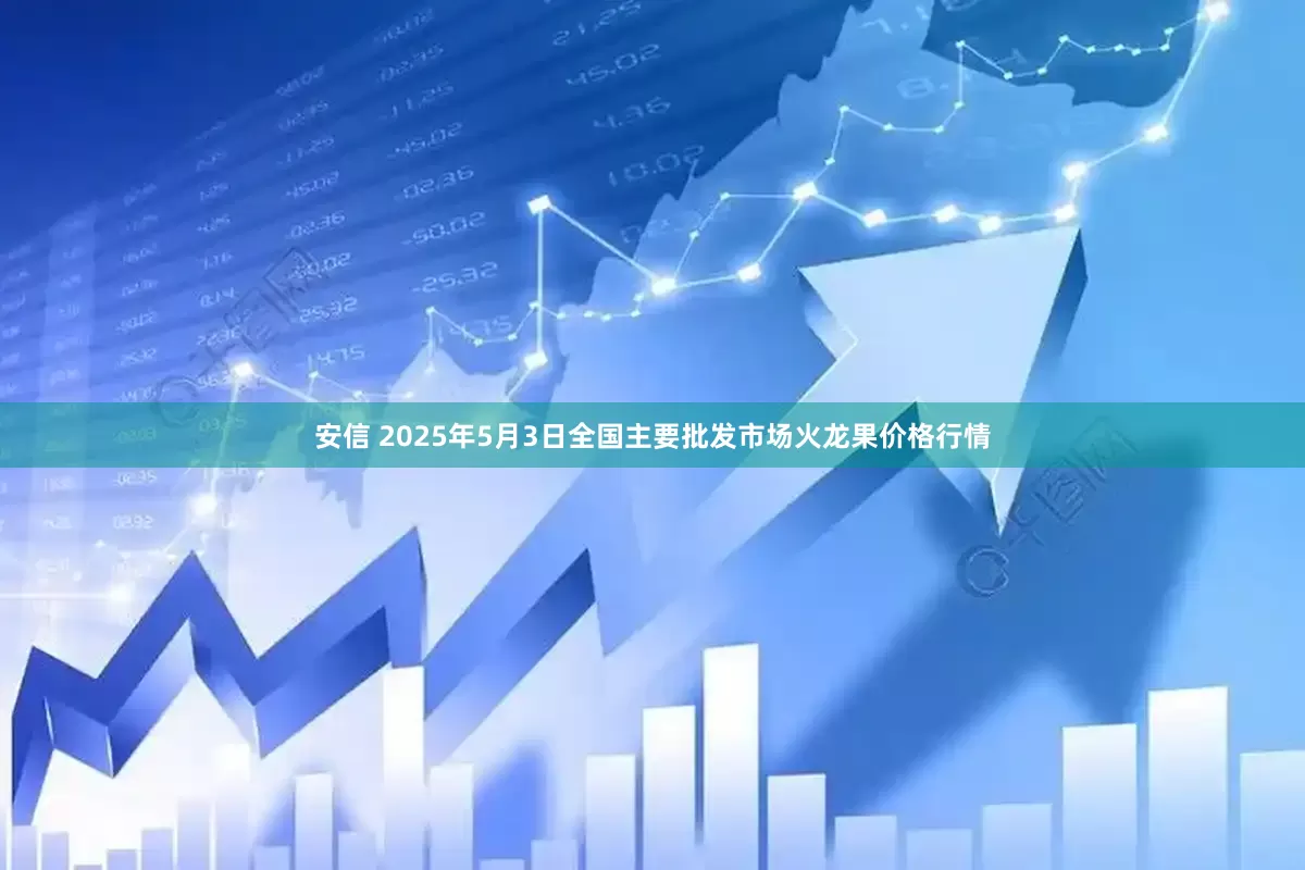 安信 2025年5月3日全国主要批发市场火龙果价格行情