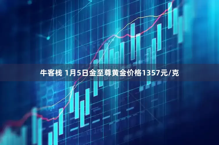 牛客栈 1月5日金至尊黄金价格1357元/克