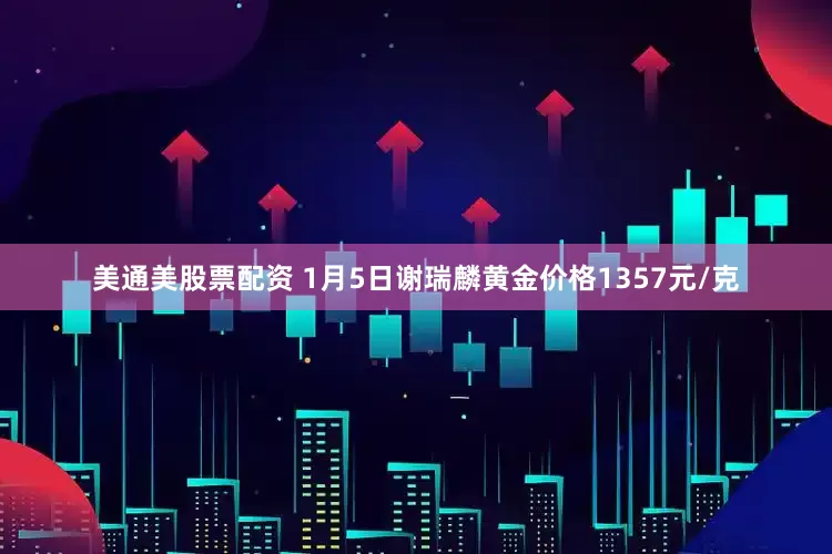 美通美股票配资 1月5日谢瑞麟黄金价格1357元/克