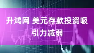 升鸿网 美元存款投资吸引力减弱