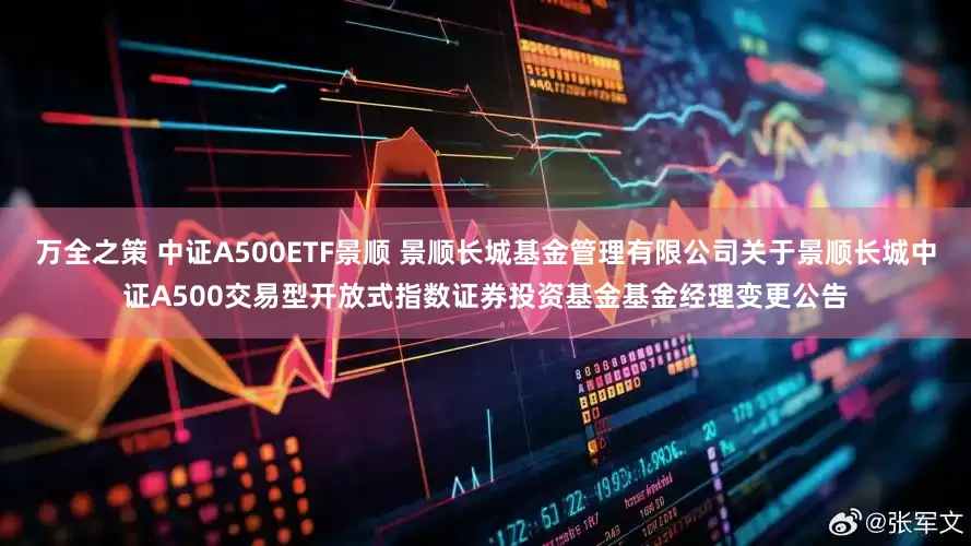 万全之策 中证A500ETF景顺 景顺长城基金管理有限公司关于景顺长城中证A500交易型开放式指数证券投资基金基金经理变更公告
