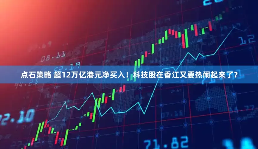 点石策略 超12万亿港元净买入！科技股在香江又要热闹起来了？