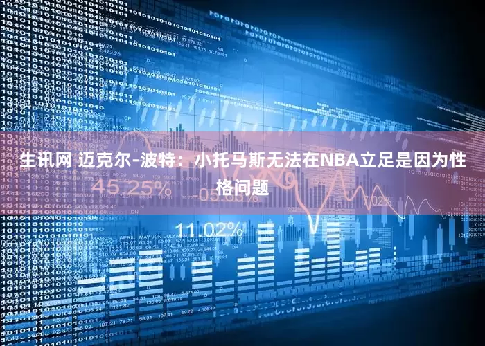 生讯网 迈克尔-波特：小托马斯无法在NBA立足是因为性格问题